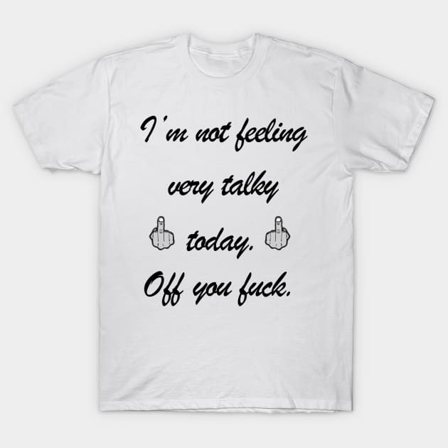 Not feeling very talky. Off you fuck. T-Shirt by Draven